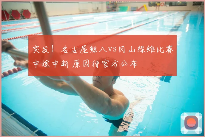 突发！名古屋鲸八vs冈山绿雉比赛中途中断 原因待官方公布