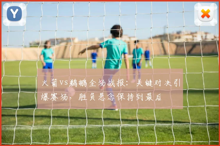 火箭vs鹈鹕全场战报：关键对决引爆赛场，胜负悬念保持到最后