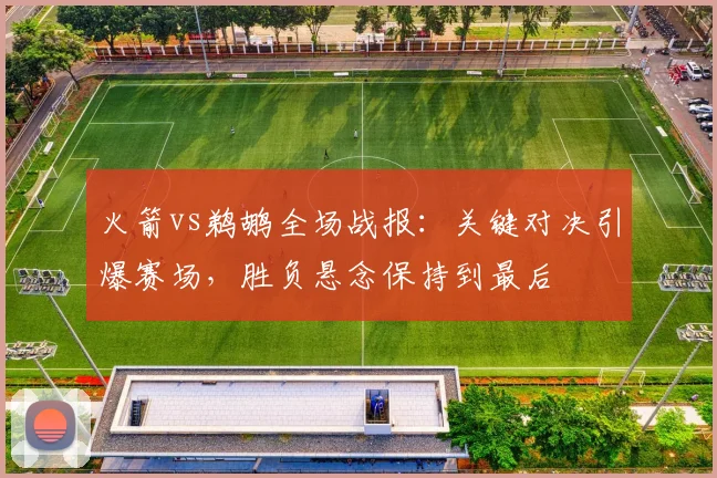 火箭vs鹈鹕全场战报：关键对决引爆赛场，胜负悬念保持到最后
