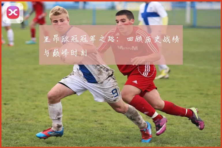 里昂欧冠冠军之路：回顾历史战绩与巅峰时刻