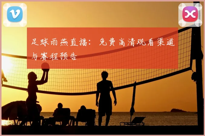 足球雨燕直播：免费高清观看渠道与赛程预告