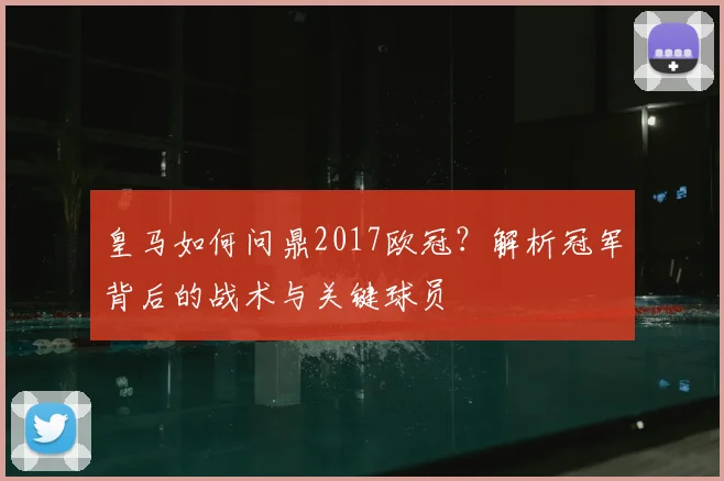 皇马如何问鼎2017欧冠？解析冠军背后的战术与关键球员