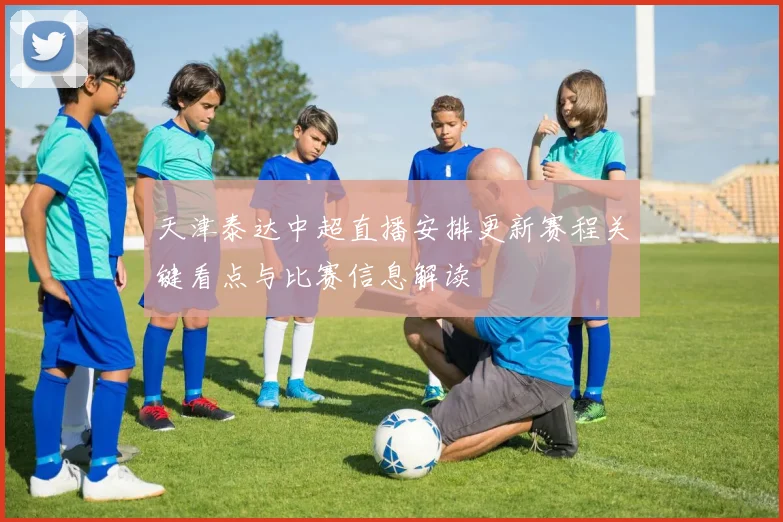天津泰达中超直播安排更新赛程关键看点与比赛信息解读